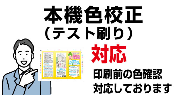 印刷前に印刷機による本機色校正出力(テスト刷り)に対応しております。大量に印刷される前に色の確認が行え安心して印刷発注できます。